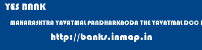 YES BANK  MAHARASHTRA YAVATMAL PANDHARKAODA THE YAVATMAL DCC BANK PANDHARKAWADA  banks information 